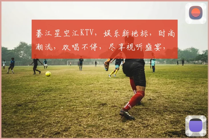 綦江星空汇KTV，娱乐新地标，时尚潮流，欢唱不停，尽享视听盛宴，三重惊喜等你来
