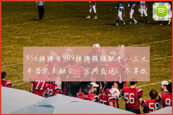 956棋牌与909棋牌强强联手，三大平台完美融合，官网直达，尽享欢乐逗逗乐