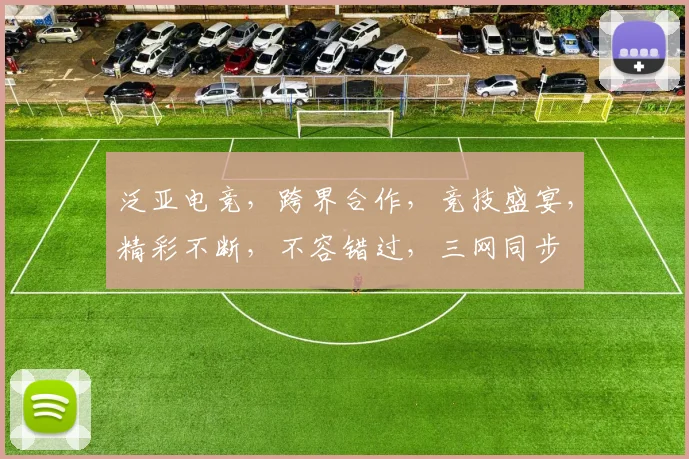 泛亚电竞，跨界合作，竞技盛宴，精彩不断，不容错过，三网同步
