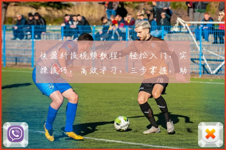 快盈科技视频教程：轻松入门，实操技巧，高效学习，三步掌握，助你快速上手