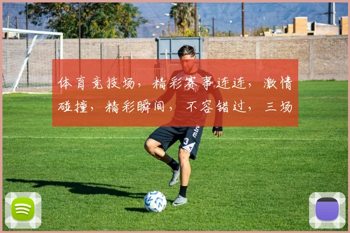 体育竞技场，精彩赛事连连，激情碰撞，精彩瞬间，不容错过，三场焦点，谁将夺冠