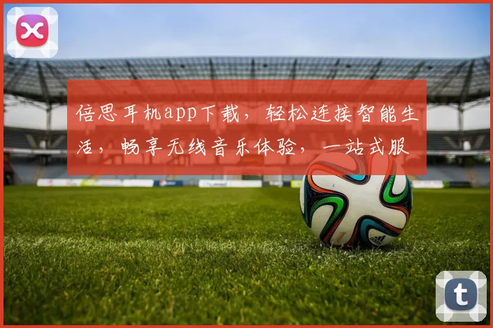 倍思耳机app下载，轻松连接智能生活，畅享无线音乐体验，一站式服务，三步轻松搞定，必看攻略