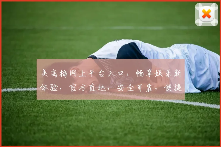 美高梅网上平台入口，畅享娱乐新体验，官方直达，安全可靠，便捷登录，尽享精彩